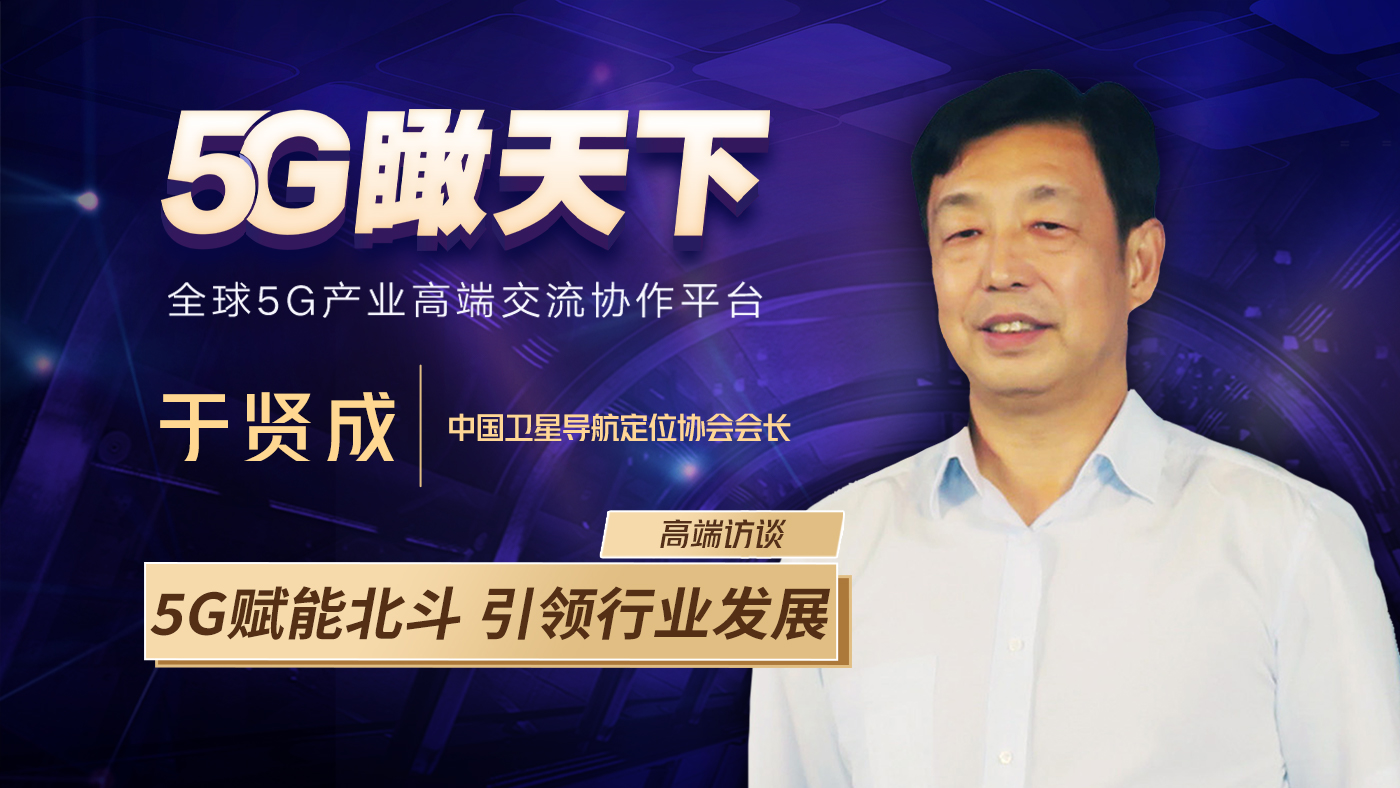 于賢成:5G賦能北斗 引領(lǐng)行業(yè)發(fā)展